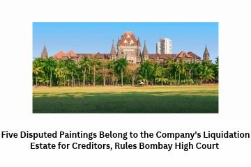 Five Disputed Paintings Belong to the Company’s Liquidation Estate for Creditors, Rules Bombay High Court