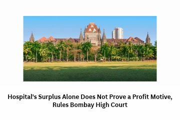 Hospital's Surplus Alone Does Not Prove a Profit Motive, Rules Bombay High Court