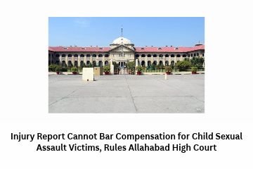 Injury Report Cannot Bar Compensation for Child Sexual Assault Victims, Rules Allahabad High Court