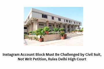 Instagram Account Block Must Be Challenged by Civil Suit, Not Writ Petition, Rules Delhi High Court