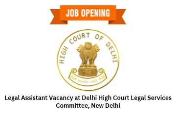 Legal Assistant Vacancy at Delhi High Court Legal Services Committee, New Delhi