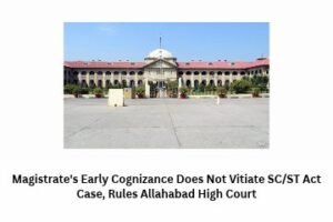 Magistrate's Early Cognizance Does Not Vitiate SCST Act Case, Rules Allahabad High Court
