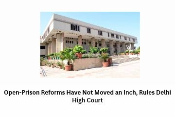 Open-Prison Reforms Have Not Moved an Inch, Rules Delhi High Court
