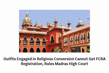 Outfits Engaged in Religious Conversion Cannot Get FCRA Registration, Rules Madras High Court in Kanzeon Public Charitable Trust v. Union of India