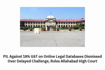 PIL Against 18% GST on Online Legal Databases Dismissed Over Delayed Challenge, Rules Allahabad High Court