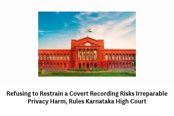 Refusing to Restrain a Covert Recording Risks Irreparable Privacy Harm, Rules Karnataka High Court