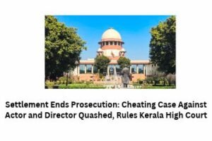 Settlement Ends Prosecution Cheating Case Against Actor and Director Quashed, Rules Kerala High Court