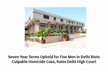 Seven-Year Terms Upheld for Five Men in Delhi Riots Culpable Homicide Case, Rules Delhi High Court