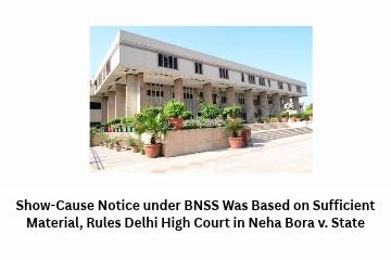Show-Cause Notice under BNSS Was Based on Sufficient Material, Rules Delhi High Court in Neha Bora v. State