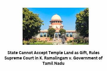 State Cannot Accept Temple Land as Gift, Rules Supreme Court in K. Ramalingam v. Government of Tamil Nadu