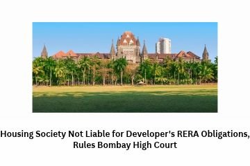 Housing Society Not Liable for Developer’s RERA Obligations, Rules Bombay High Court