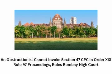 An Obstructionist Cannot Invoke Section 47 CPC in Order XXI Rule 97 Proceedings, Rules Bombay High Court