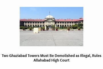 Two Ghaziabad Towers Must Be Demolished as Illegal, Rules Allahabad High Court