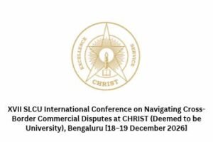 XVII SLCU International Conference on Navigating Cross-Border Commercial Disputes at CHRIST (Deemed to be University), Bengaluru [18–19 December 2026]